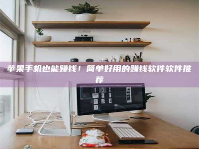 寿光苹果手机也能赚钱！简单好用的赚钱软件软件推荐