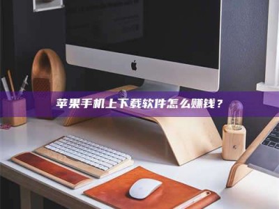 寿光苹果手机上下载软件怎么赚钱？