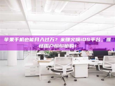 寿光苹果手机也能月入过万？米赚火爆iOS平台，难怪用户纷纷抢购！