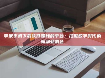 寿光苹果手机下载软件赚钱的平台：挖掘数字时代的新副业机会