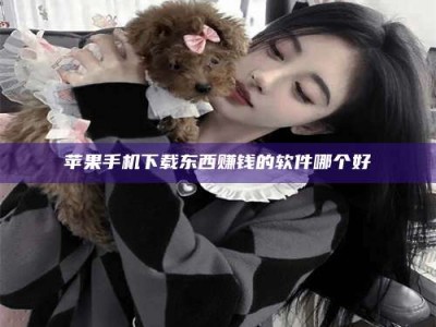 寿光苹果手机下载东西赚钱的软件哪个好